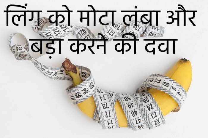 लिंग को मोटा लंबा और बड़ा करने की दवा